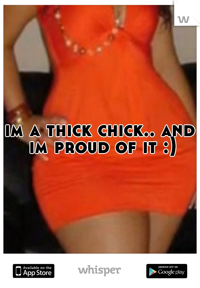 im a thick chick.. and im proud of it :)