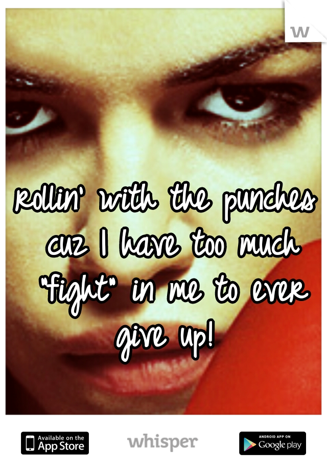 rollin' with the punches cuz I have too much "fight" in me to ever give up! 