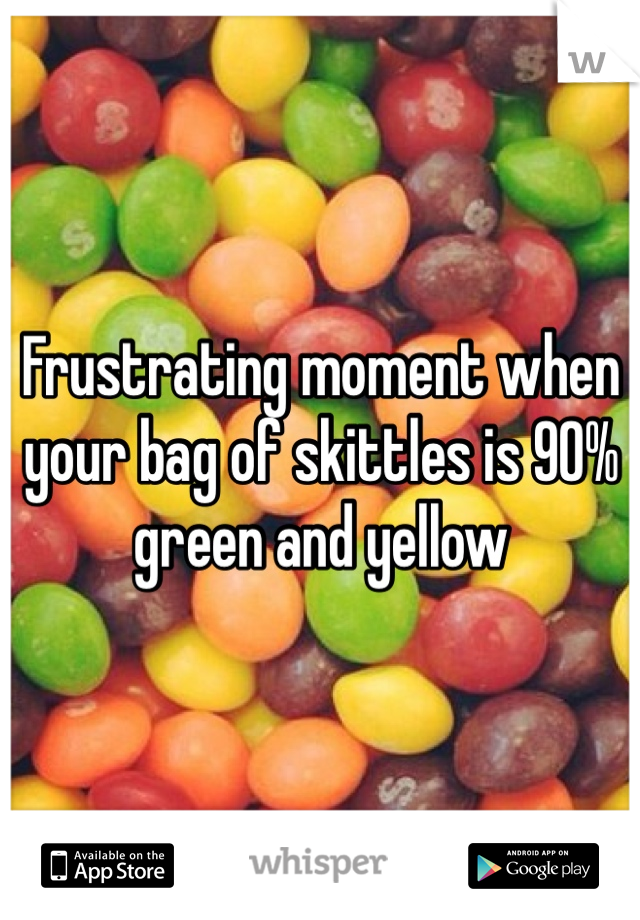 Frustrating moment when your bag of skittles is 90% green and yellow 