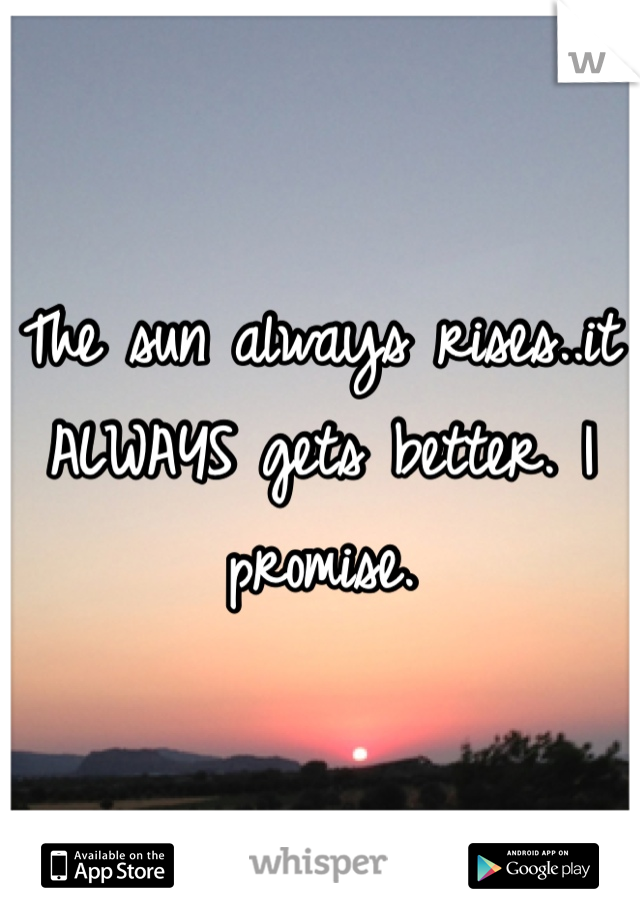 The sun always rises..it ALWAYS gets better. I promise. 