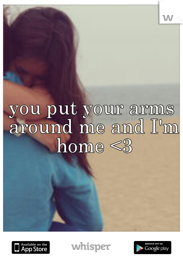 you put your arms around me and I'm home <3