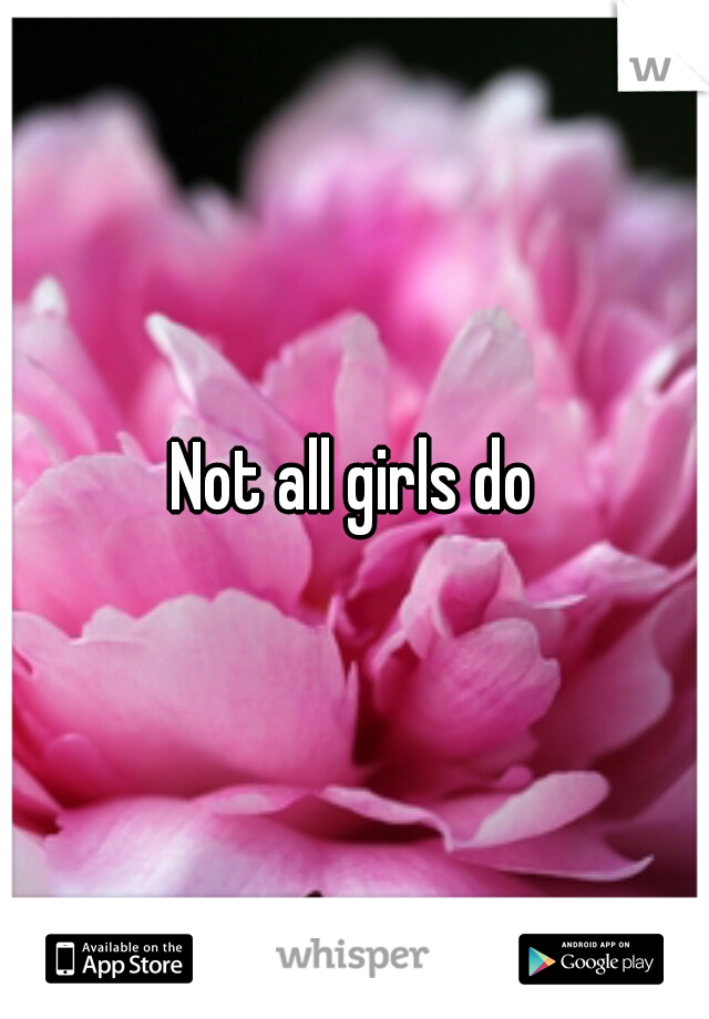 Not all girls do