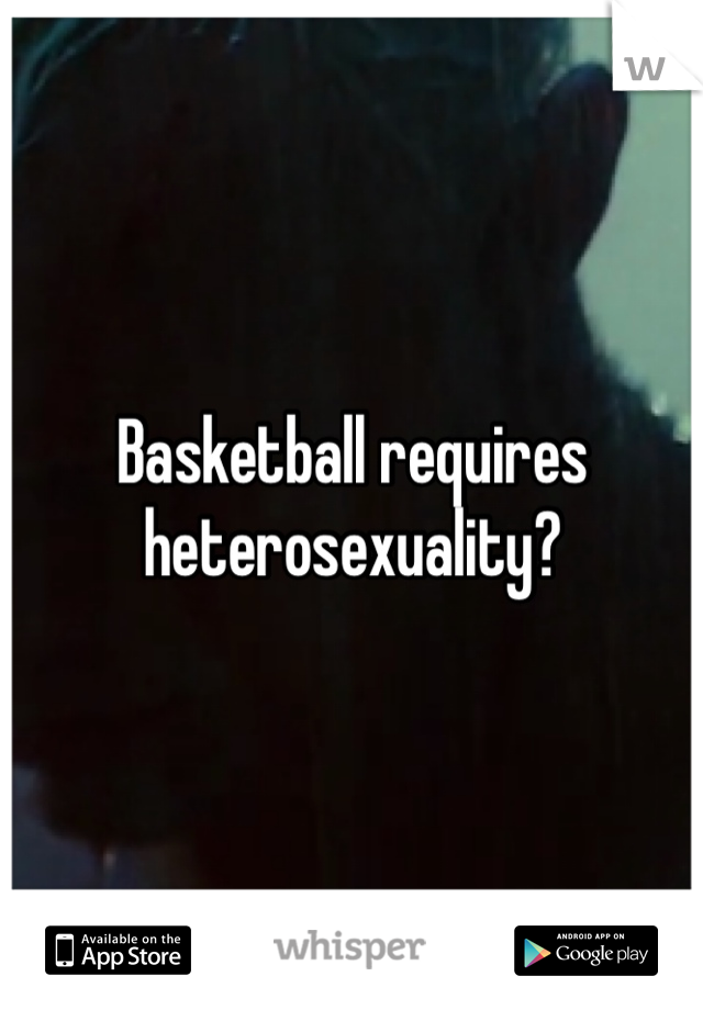 Basketball requires heterosexuality?