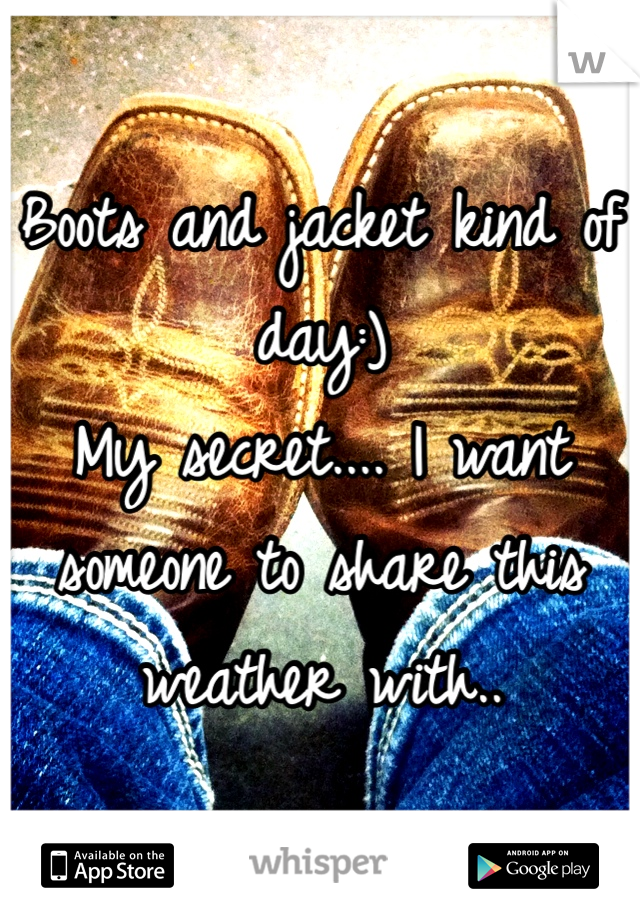 Boots and jacket kind of day:) 
My secret.... I want someone to share this weather with.. 