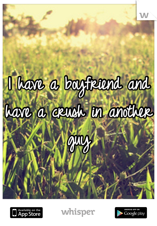 I have a boyfriend and have a crush in another guy