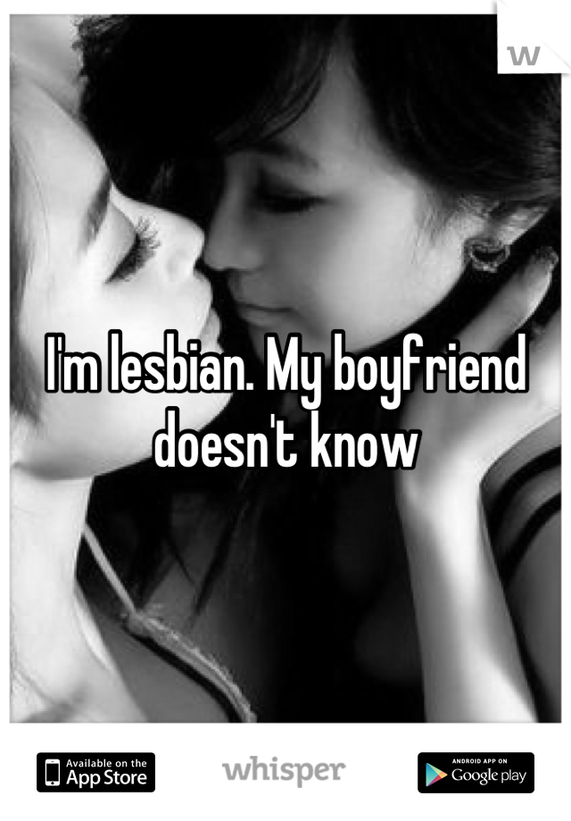 I'm lesbian. My boyfriend doesn't know