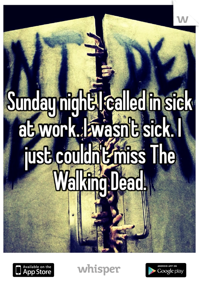 Sunday night I called in sick at work. I wasn't sick. I just couldn't miss The Walking Dead.