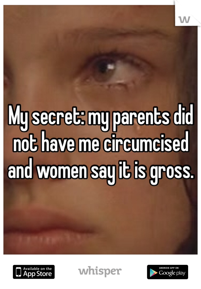 My secret: my parents did not have me circumcised and women say it is gross. 