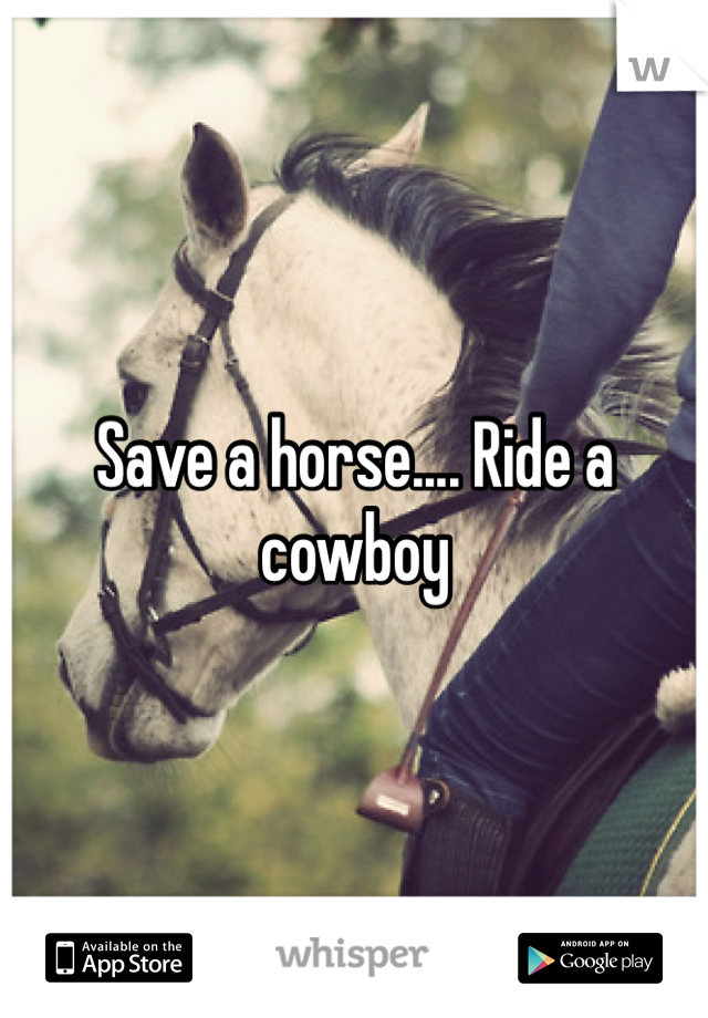 Save a horse.... Ride a cowboy