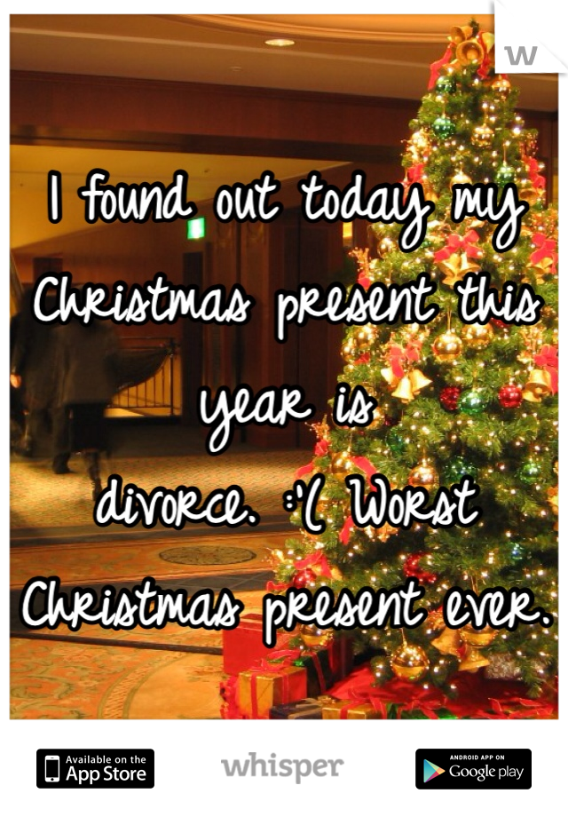 I found out today my Christmas present this year is divorce. :'( Worst Christmas present ever. 