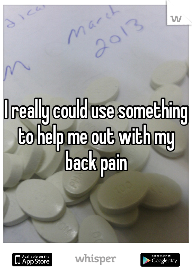 I really could use something to help me out with my back pain