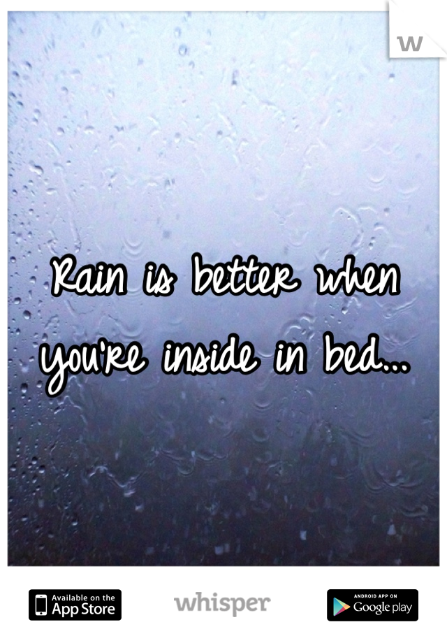 Rain is better when you're inside in bed...