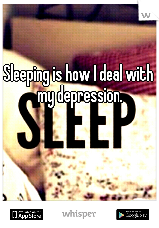 Sleeping is how I deal with my depression.