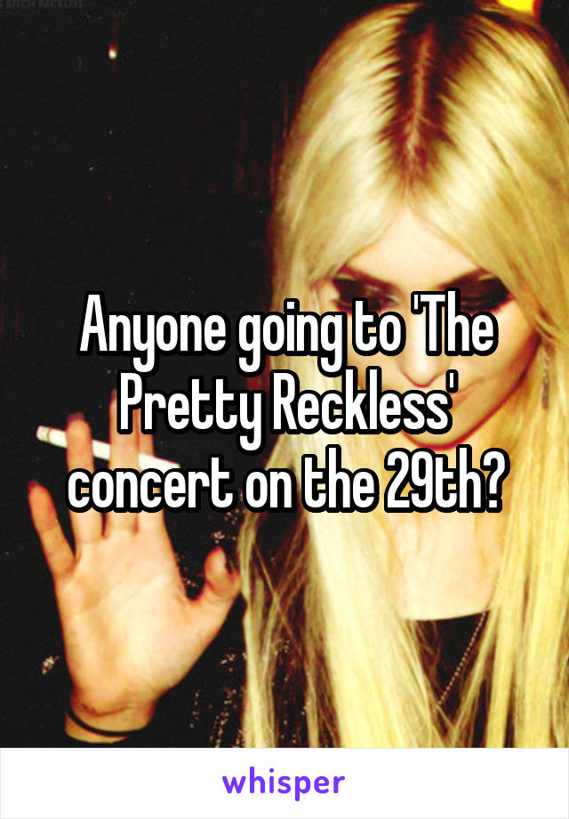 Anyone going to 'The Pretty Reckless' concert on the 29th?