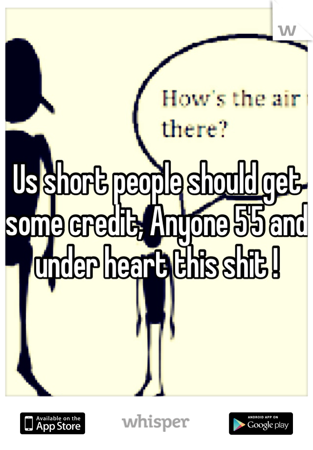 Us short people should get some credit, Anyone 5'5 and under heart this shit !