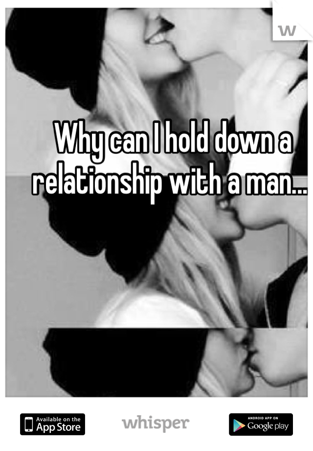 Why can I hold down a relationship with a man....