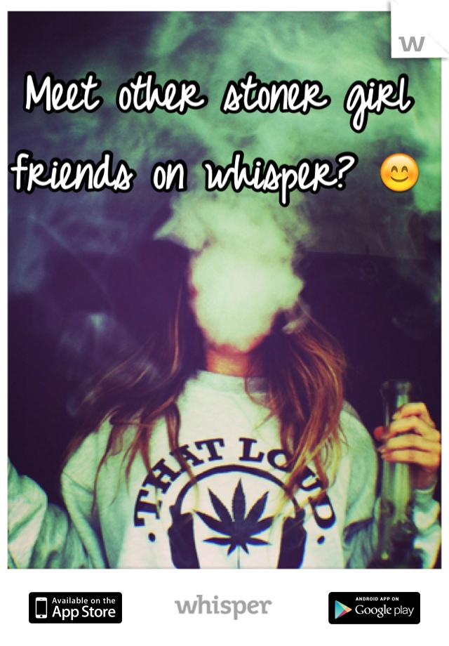 Meet other stoner girl friends on whisper? 😊