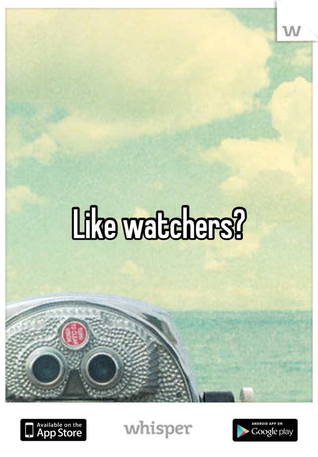 Like watchers?