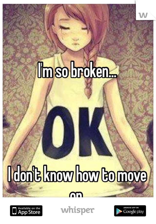 I'm so broken...




I don't know how to move on.