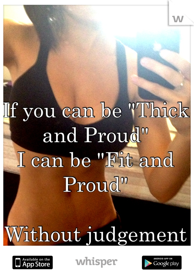 If you can be "Thick and Proud"
I can be "Fit and Proud"

Without judgement