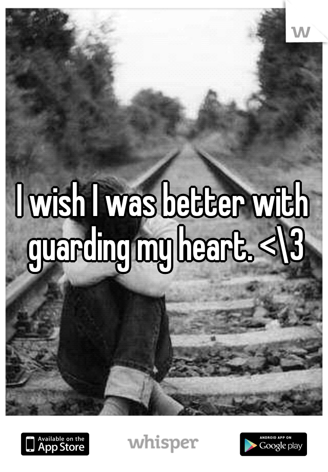 I wish I was better with guarding my heart. <\3