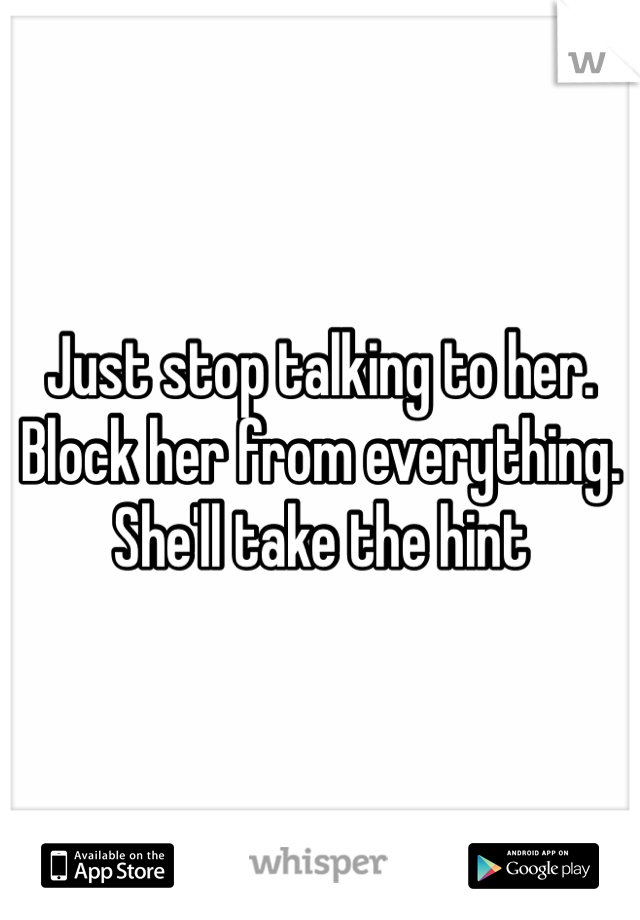 Just stop talking to her. Block her from everything. She'll take the hint