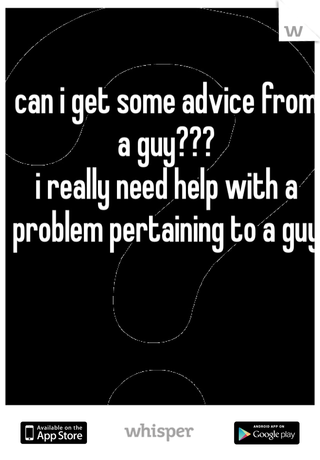 can i get some advice from a guy???
i really need help with a problem pertaining to a guy