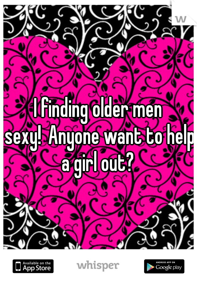 I finding older men sexy!
Anyone want to help a girl out? 