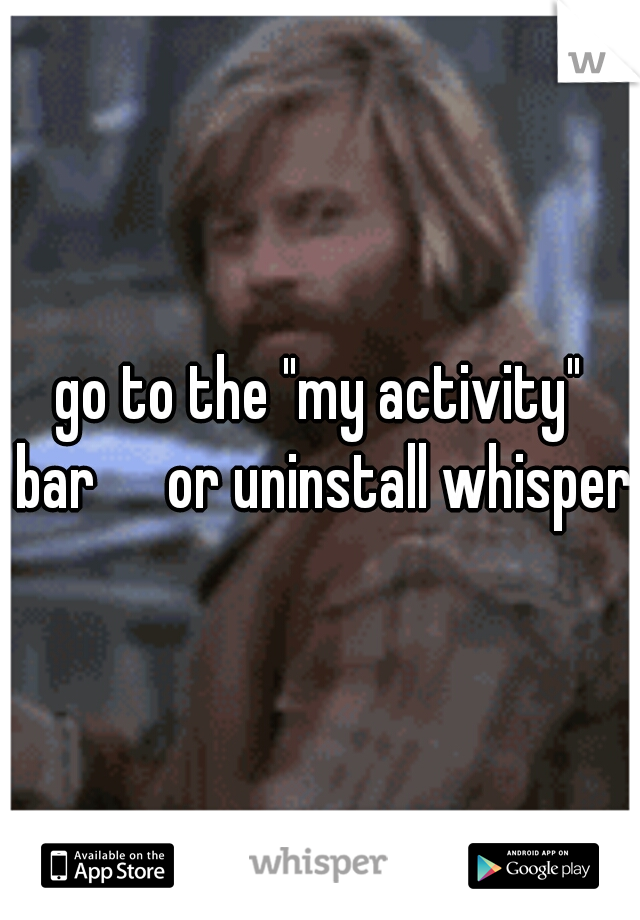 go to the "my activity" bar


or uninstall whisper