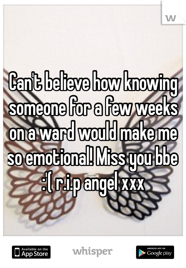 Can't believe how knowing someone for a few weeks on a ward would make me so emotional! Miss you bbe :'( r.i.p angel xxx