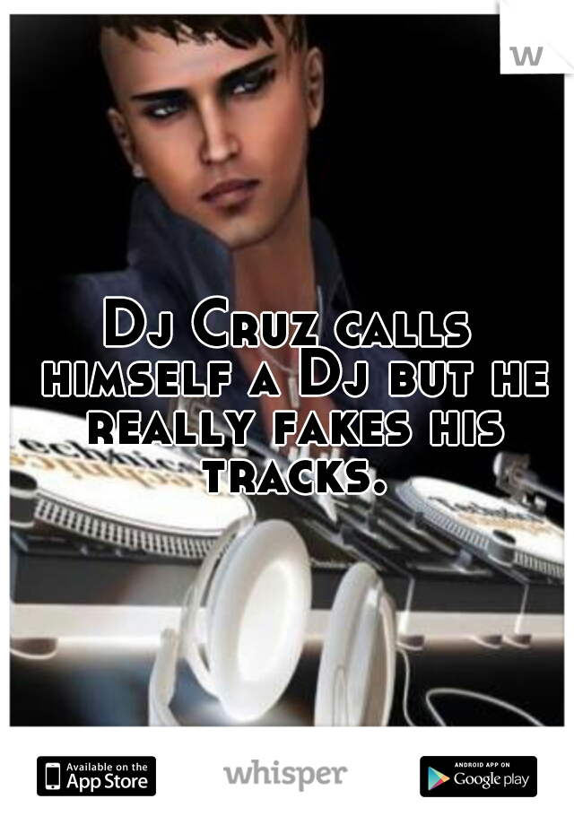 Dj Cruz calls himself a Dj but he really fakes his tracks.