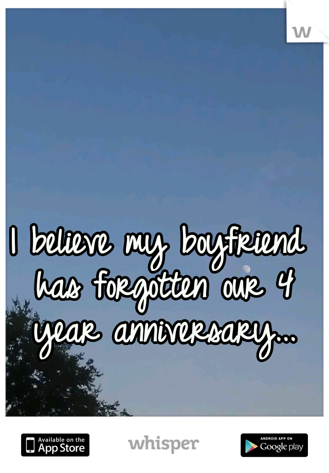 I believe my boyfriend has forgotten our 4 year anniversary...