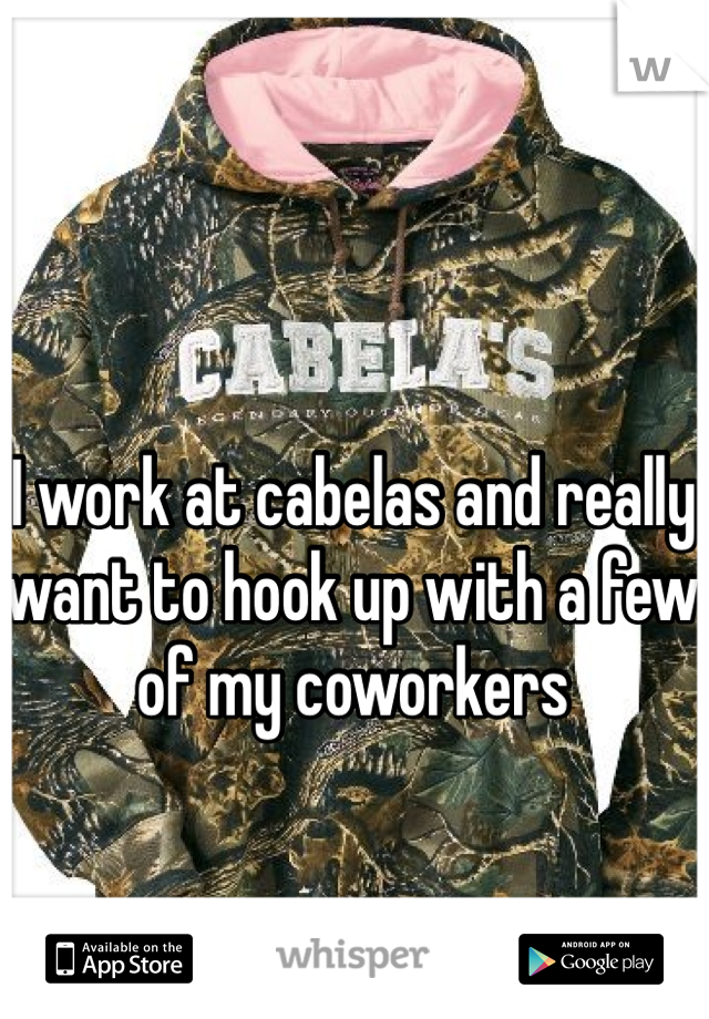 I work at cabelas and really want to hook up with a few of my coworkers 

