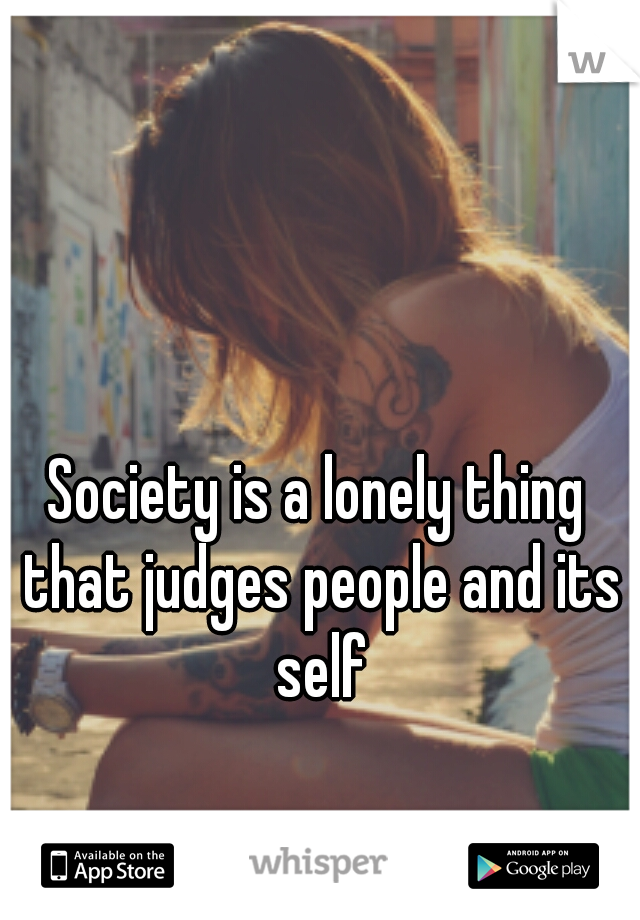 Society is a lonely thing that judges people and its self