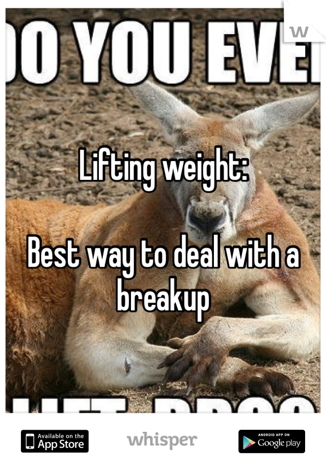 Lifting weight:

Best way to deal with a breakup 