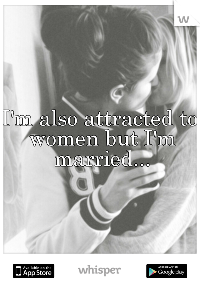 I'm also attracted to women but I'm married...