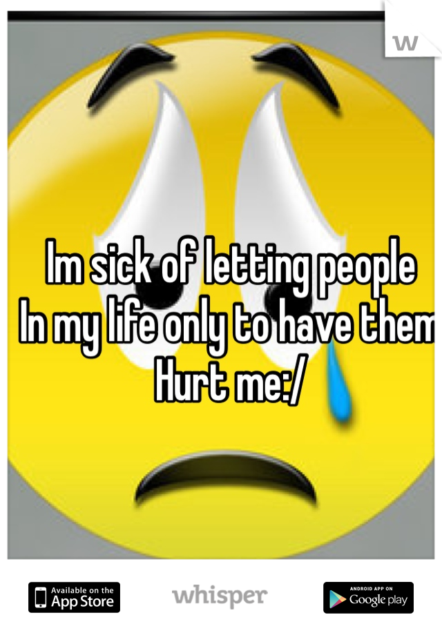 Im sick of letting people
In my life only to have them
Hurt me:/
