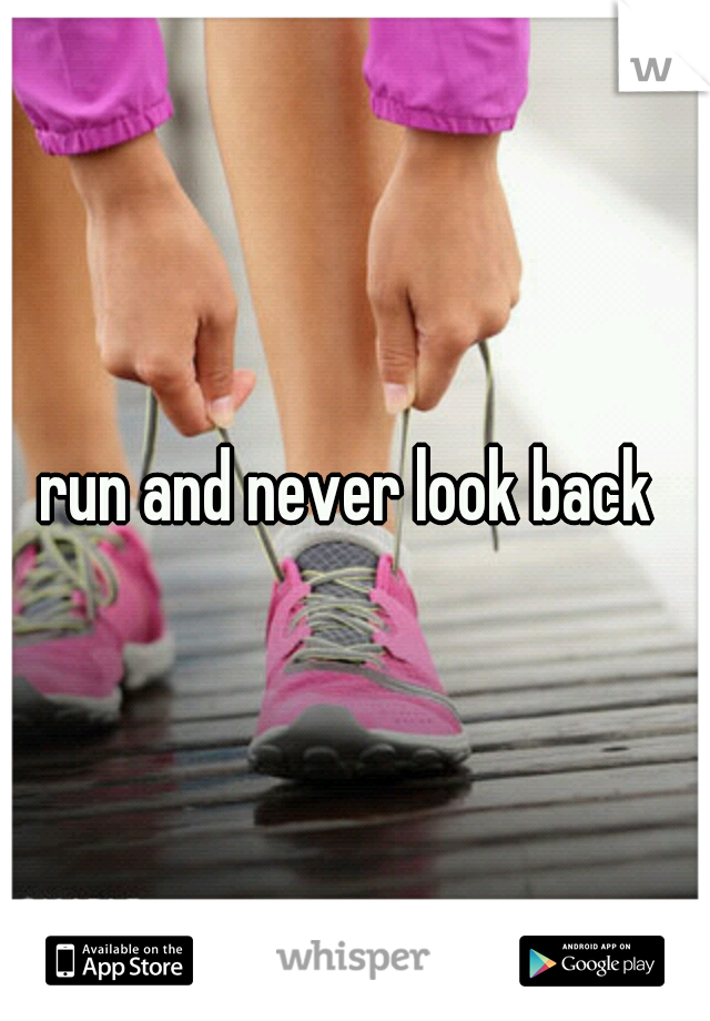 run and never look back 