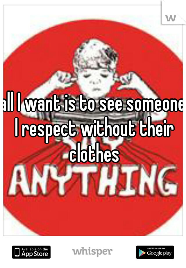 all I want is to see someone I respect without their clothes