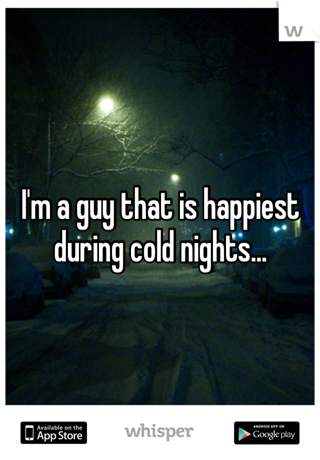 I'm a guy that is happiest during cold nights...