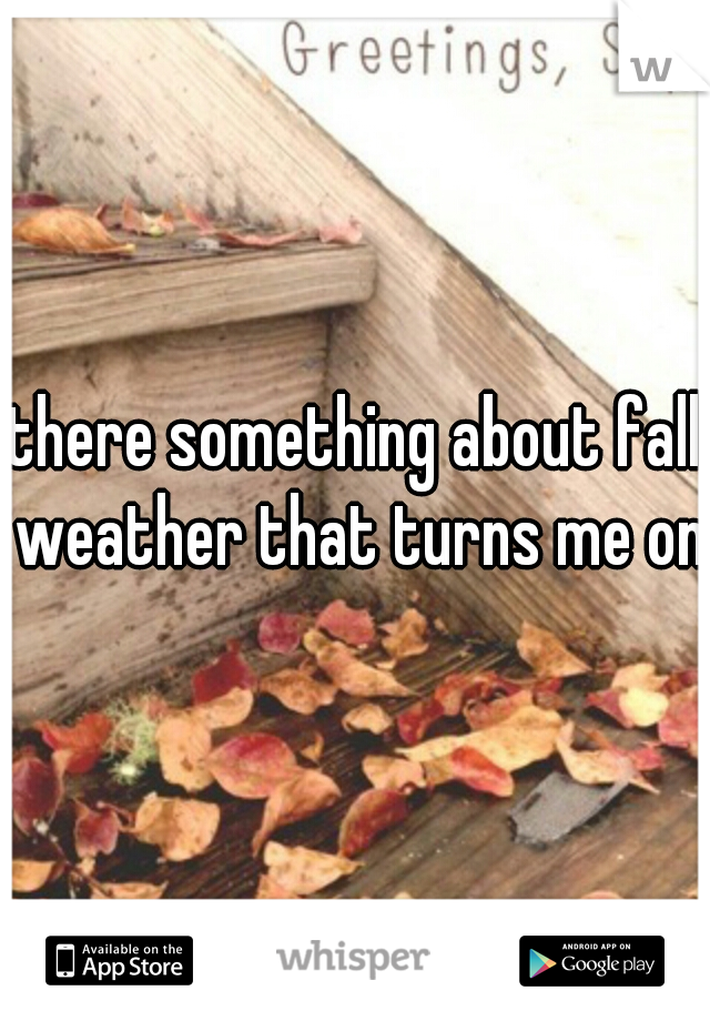 there something about fall weather that turns me on