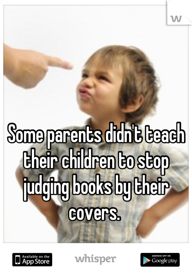Some parents didn't teach their children to stop judging books by their covers. 