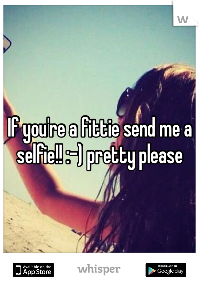 If you're a fittie send me a selfie!! :-) pretty please