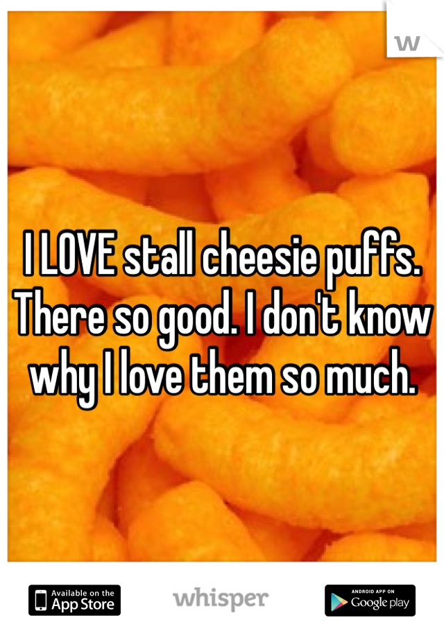 I LOVE stall cheesie puffs. There so good. I don't know why I love them so much. 