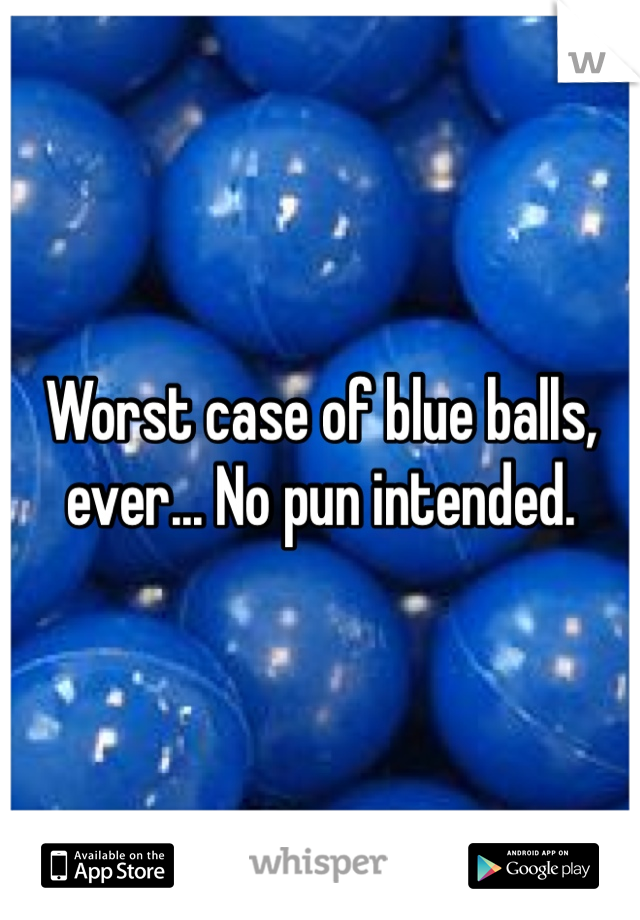 Worst case of blue balls, ever... No pun intended. 