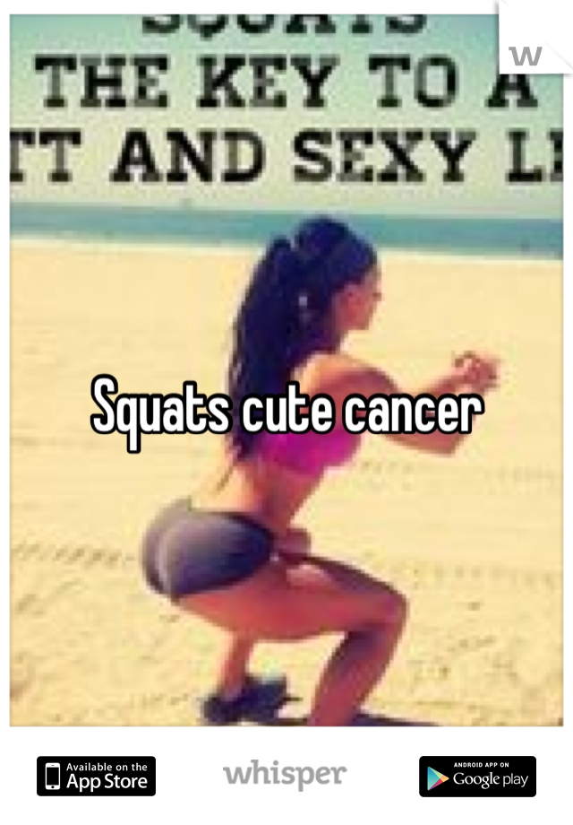 Squats cute cancer