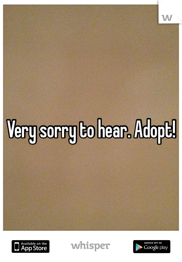Very sorry to hear. Adopt!