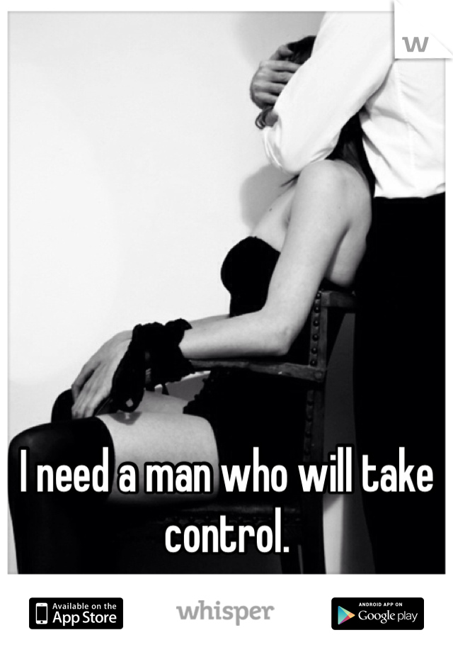 I need a man who will take control.