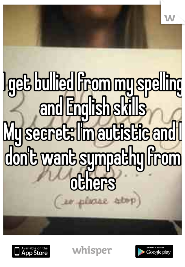 I get bullied from my spelling and English skills
My secret: I'm autistic and I don't want sympathy from others 