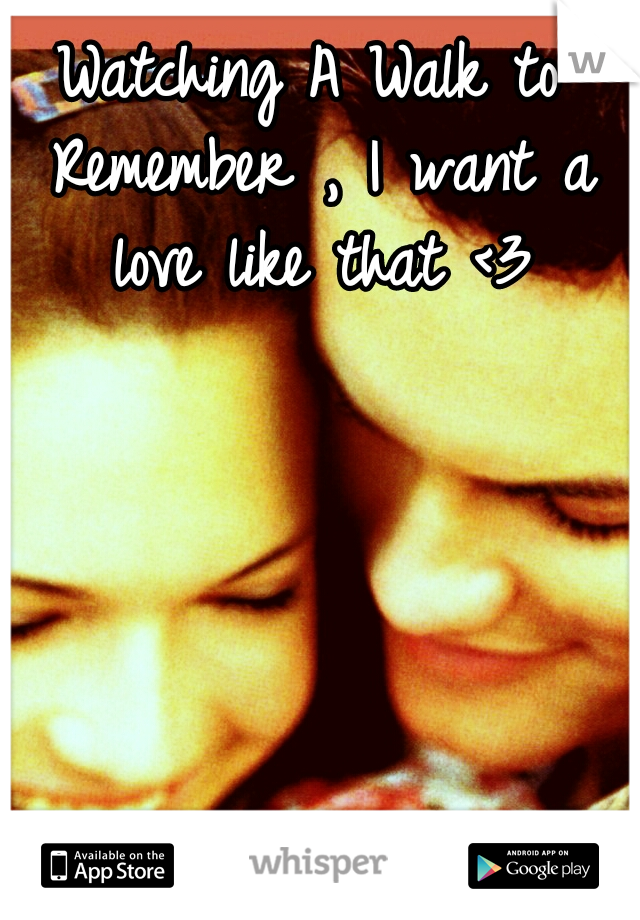 Watching A Walk to Remember , I want a love like that <3